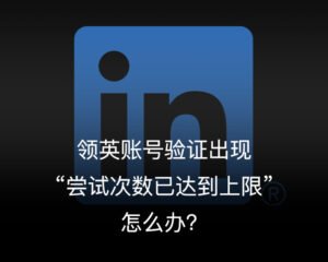 领英账号验证“尝试次数已达到上限”